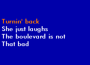 Turnin' back
She just laughs

The boulevard is not

That had