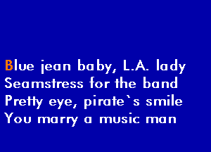 Blue iean be by, LA. lady

Seamsfress for the band
PreHy eye, pirofe s smile
You marry a music man