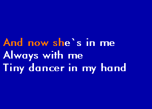 And now she s in me

Always with me
Tiny dancer in my hand