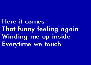 Here it comes
Thai funny feeling again

Winding me up inside
Everytime we touch