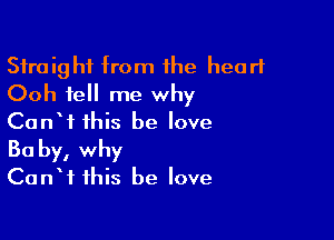 Straight from the heart
Ooh tell me why

CanW this he love
30 by, why
CanW this he love