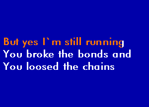 But yes Pm sii running
You broke 1he bonds and

You loosed 1he chains