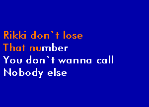 Rikki donW lose

That number

You donW wanna call

No body else