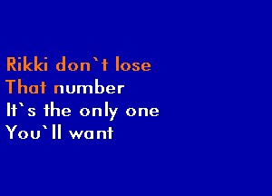 Rikki donW lose

That number

It's the only one
You II want