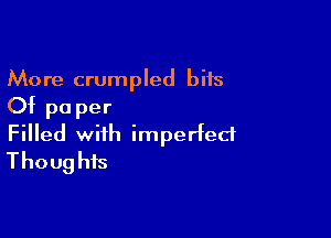 More crumpled bits
Of pa per

Filled with imperfect
Thoug his