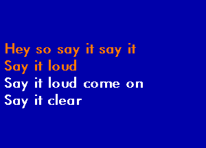 Hey so say if say it
Say it loud

Say it loud come on
Say it clear