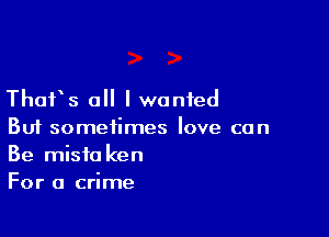 Thurs all I wanted

But sometimes love can
Be misfa ken
For a crime