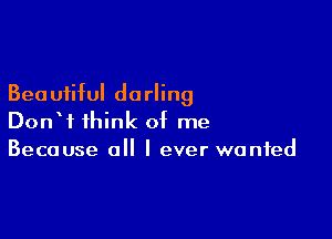 Bea uiiful do rling

DonW think of me
Because all I ever wanted