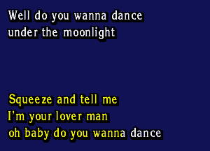 Well do you wanna dance
under the moonlight

Squeeze and tell me
I'm your lover man
oh baby do you wanna dance