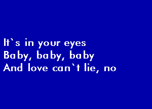 IFS in your eyes

Ba by, he by, bu by

And love conW lie, no