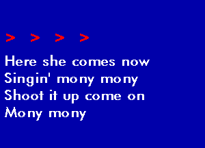 Here she comes now

Singin' mony mony
Shoot it up come on
Mony mony