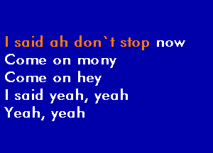 I said oh donW stop now
Come on mony

Come on hey
I said yeah, yeah
Yeah, yeah