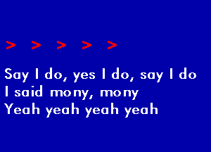 Say I do, yes I do, say I do

I said mony, mony

Yeah yeah yeah yeah