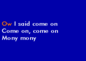 Ow I said come on

Come on, come on
Mony mony