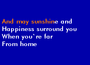 And may sunshine and
Happiness surround you

When youWe for
From home