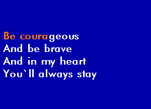 Be courageous

And be brave

And in my heart
Yoqu always stay