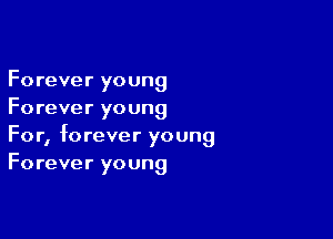 Forever young
Forever young

For, forever young
Forever young
