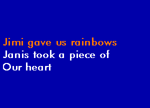 Jimi gave us rainbows

Janis took a piece of
Our heart