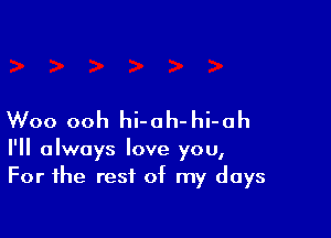 Woo ooh hi-oh- hi-ah

I'll always love you,
For the rest of my days