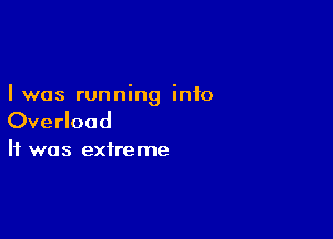 Iwas running into

Overload

It was extreme