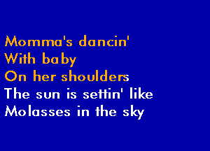 Mommo's dancin'

With be by

On her shoulders
The sun is setiin' like

Molasses in the sky