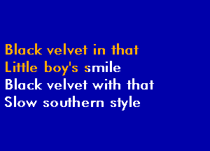 Black velvet in that
Little boy's smile

Black velvet with that
Slow southern style