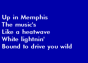 Up in Memphis

The music's

Like a heaiwove
White lightnin'

Bound to drive you wild