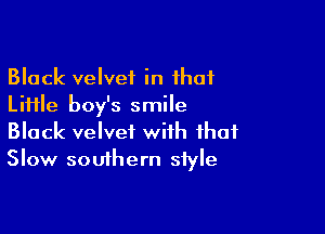 Black velvet in that
Little boy's smile

Black velvet with that
Slow southern style