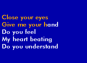 Close your eyes
Give me your hand

Do you feel
My heart beating
Do you understand