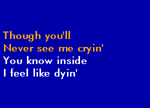 Though you'll

Never see me cryin'

You know inside

I feel like dyin'