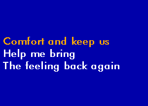 Comfort and keep us

Help me bring
The feeling back again