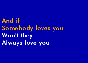 And if

Some body loves you

Won't they
Always love you