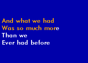 And what we had

Was so much more

Than we

Ever had before