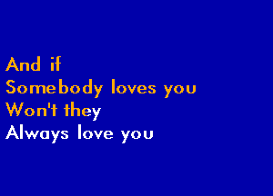 And if

Some body loves you

Won't they
Always love you