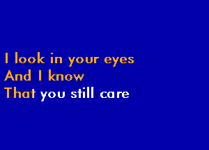 I look in your eyes

And I know

That you still care