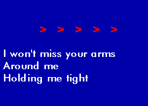 I won't miss your arms
Around me

Hold ing me fig hf