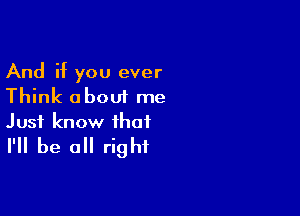 And if you ever
Think about me

Just know that
I'll be all right