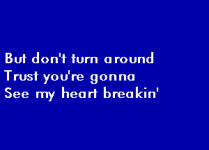 But don't turn around

Trust you're gonna
See my heart breakin'