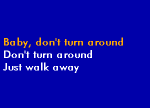 30 by, don't turn around

Don't turn around
Just walk away