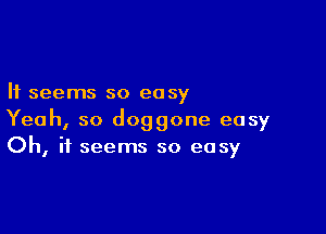 It seems so easy

Yeah, so doggone easy
Oh, it seems so easy