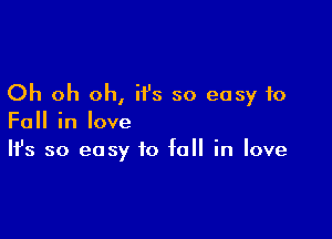 Oh oh oh, ii's so easy to

Fall in love
It's so easy to fall in love