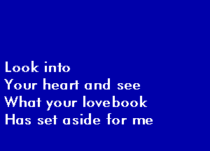 Look into

Your heart and see
What your love book
Has set aside for me