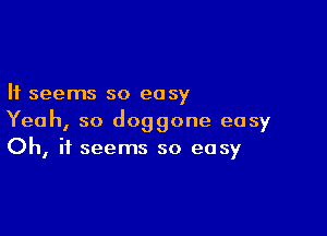 It seems so easy

Yeah, so doggone easy
Oh, it seems so easy