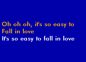 Oh oh oh, ii's so easy to

Fall in love
It's so easy to fall in love