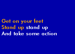 Get on your feet

Stand up stand up
And take some odion