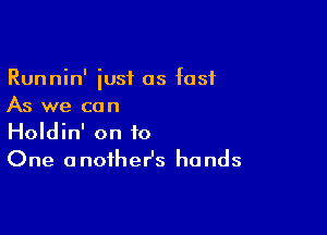 Runnin' just as fast
As we can

Holdin' on to
One anoiheHs hands