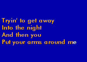 Tryin' to get away
Into the night

And then you
Put your arms around me