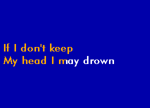 If I don'i keep

My head I may drown