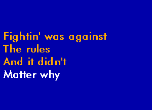 Fightin' was against
The rules

And it did n't
Maifer why