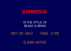 IN THE STYLE OF
BLAKE 8. BRIAN

KEY OF (Am) TIMEi 255

8 BAR INTRO